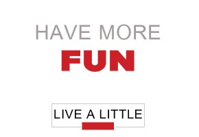 Live a little: have more FUN