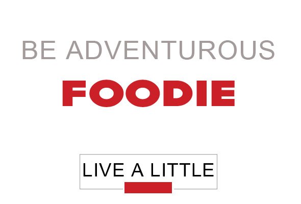 live a little: be adventurous foodie