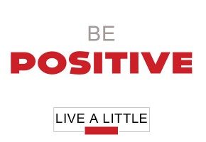 live a little: be positive